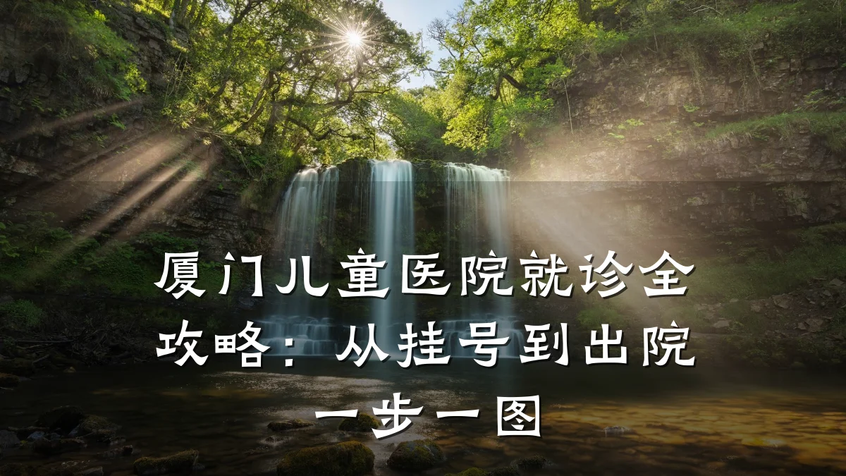 厦门儿童医院就诊全攻略：从挂号到出院一步一图