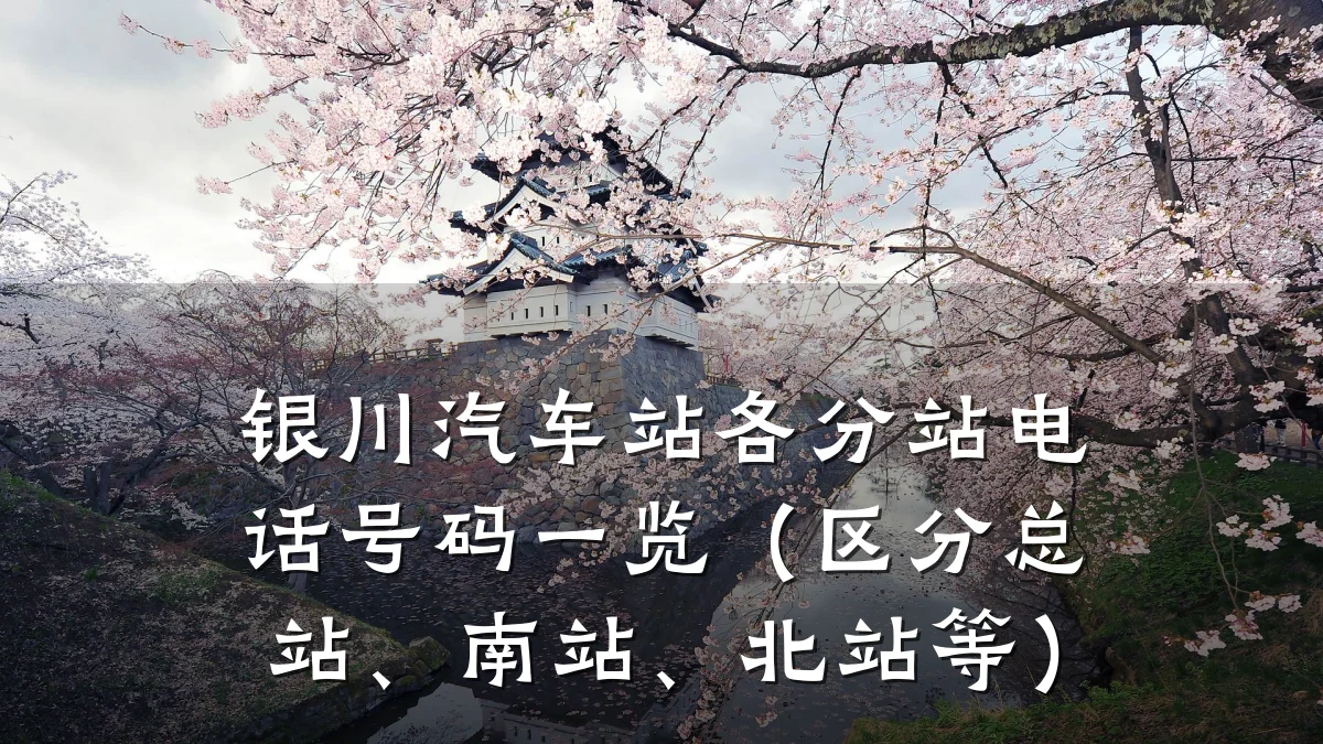 银川汽车站各分站电话号码一览（区分总站、南站、北站等）
