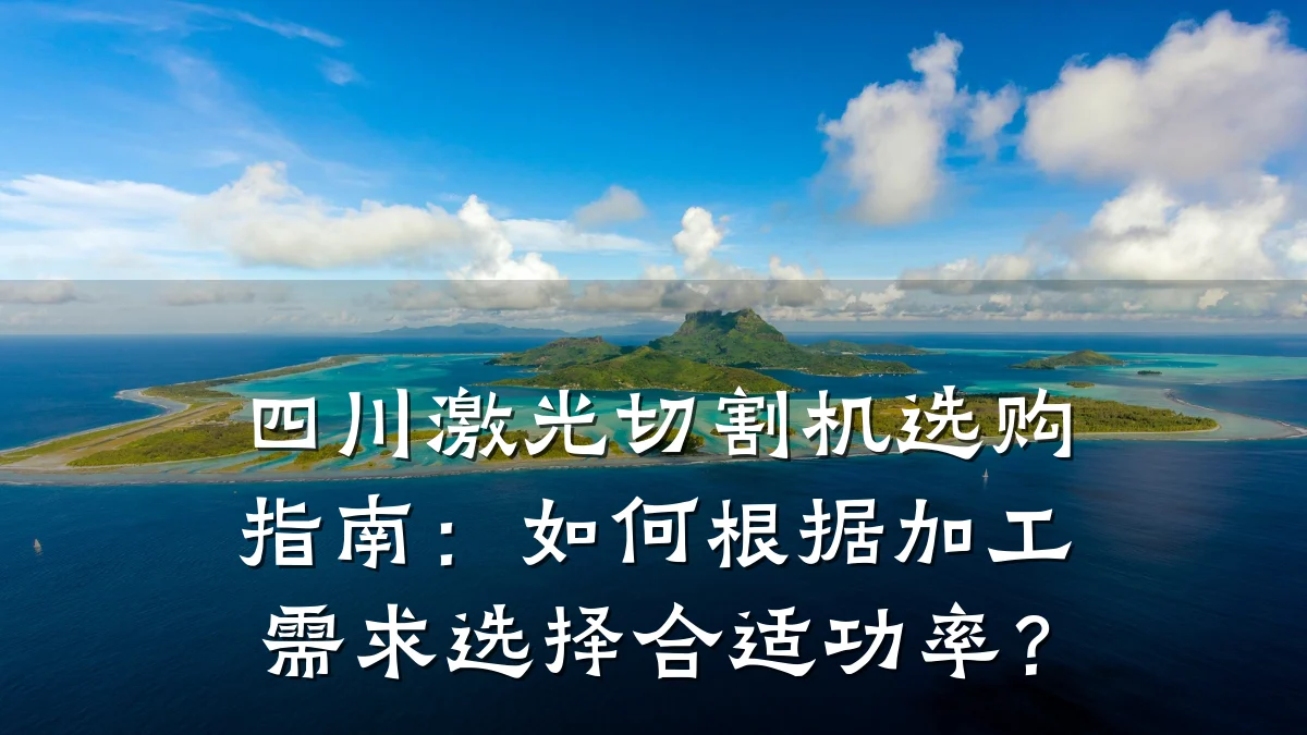 四川激光切割机选购指南:如何根据加工需求选择合适功率?