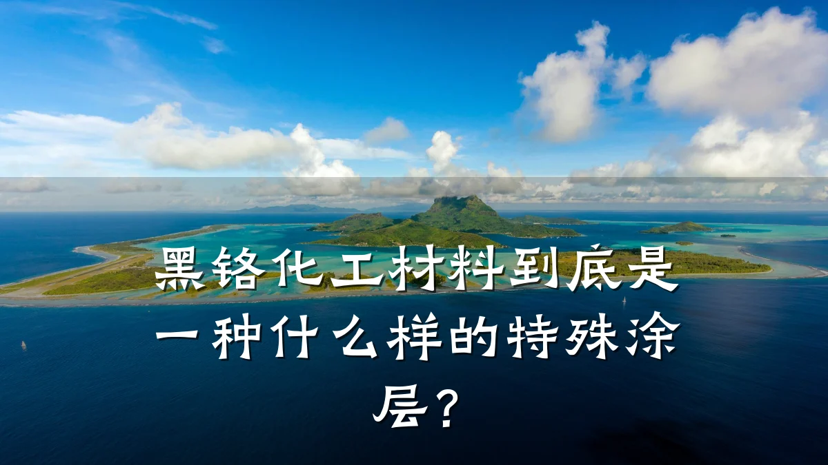 黑铬化工材料到底是一种什么样的特殊涂层?