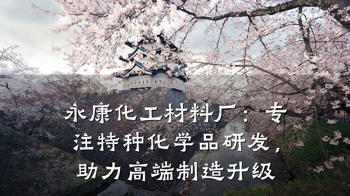 永康化工材料厂:专注特种化学品研发,助力高端制造升级