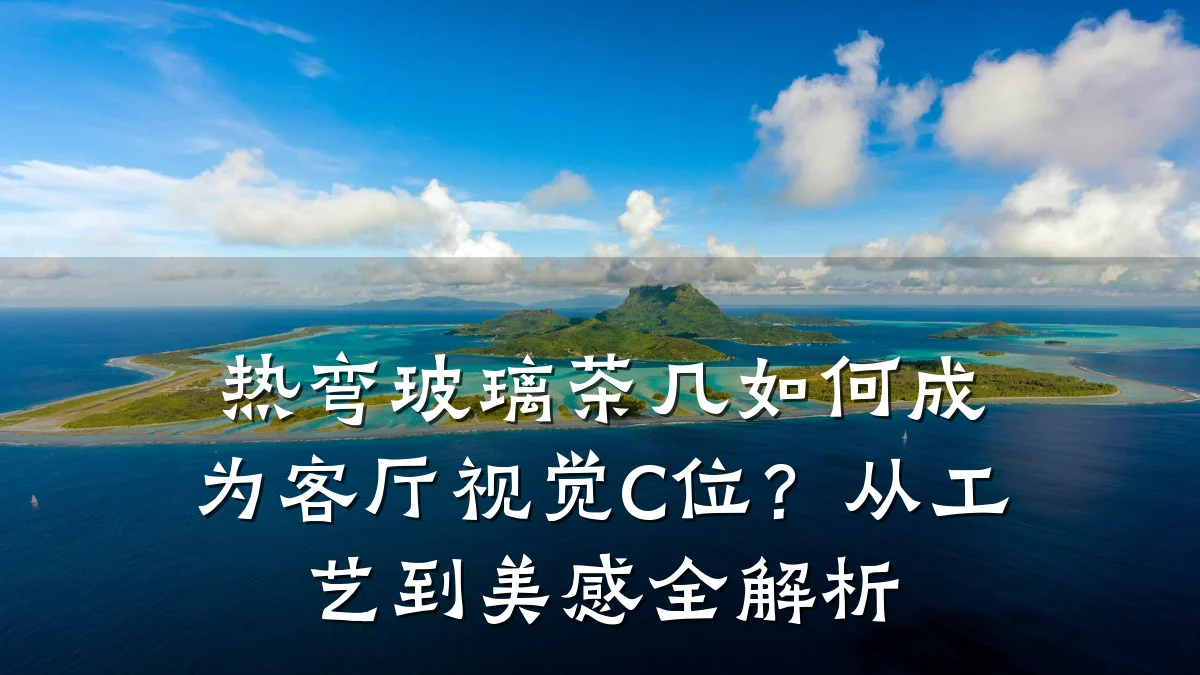 热弯玻璃茶几如何成为客厅视觉C位?从工艺到美感全解析
