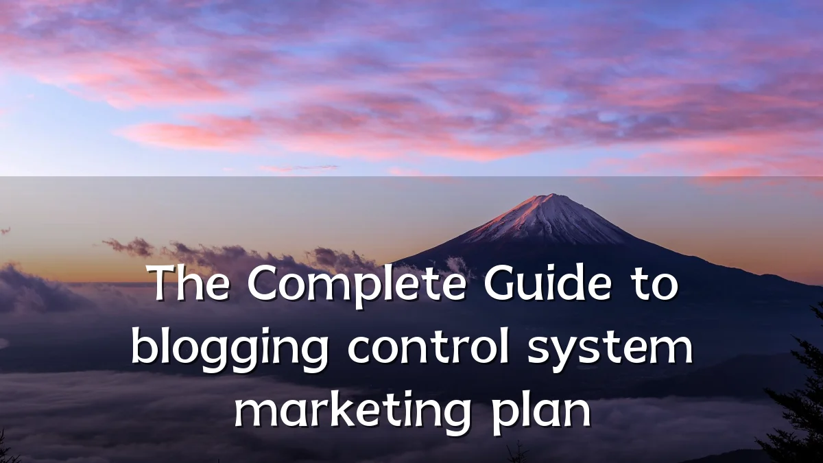 The Complete Guide to blogging control system marketing plan