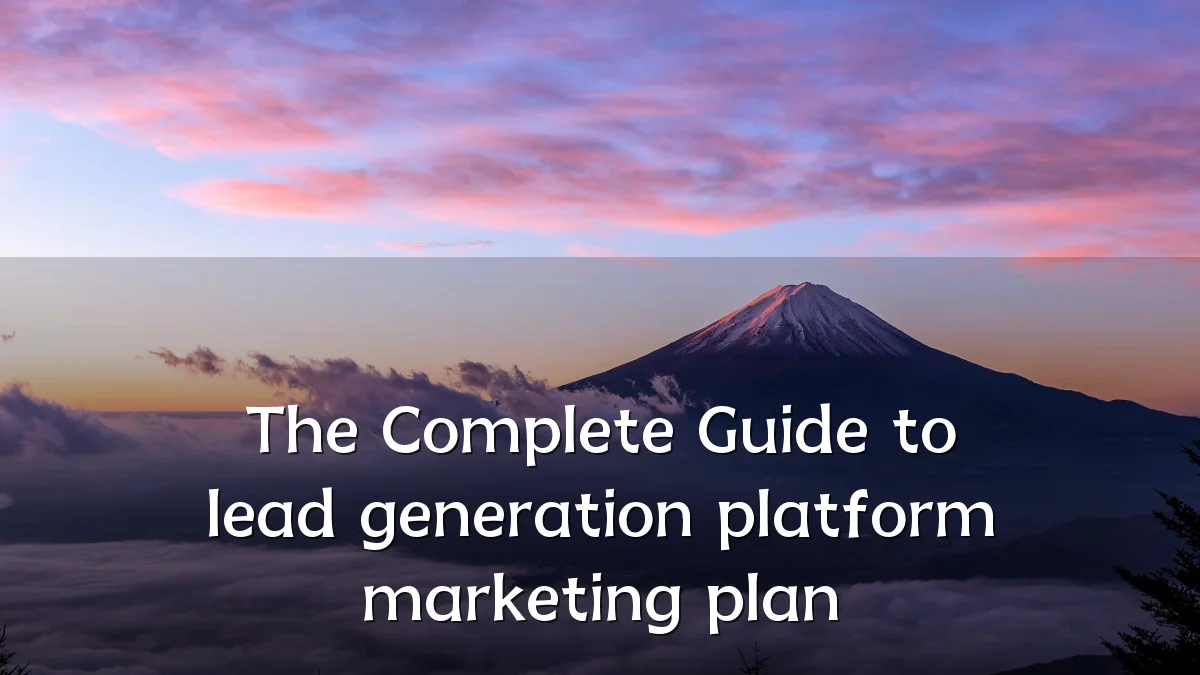 The Complete Guide to lead generation platform marketing plan