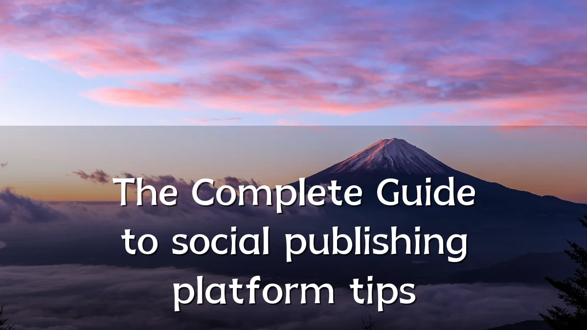 The Complete Guide to social publishing platform tips
