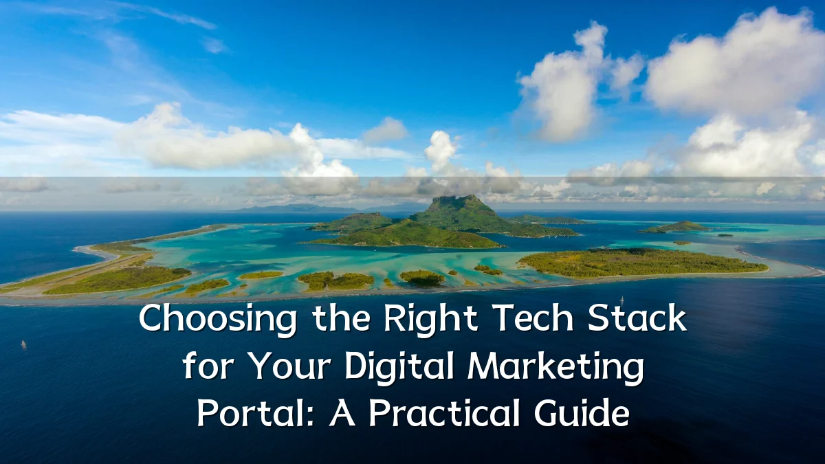 Choosing the Right Tech Stack for Your Digital Marketing Portal: A Practical Guide