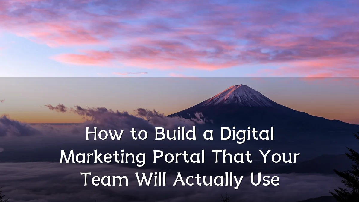 How to Build a Digital Marketing Portal That Your Team Will Actually Use