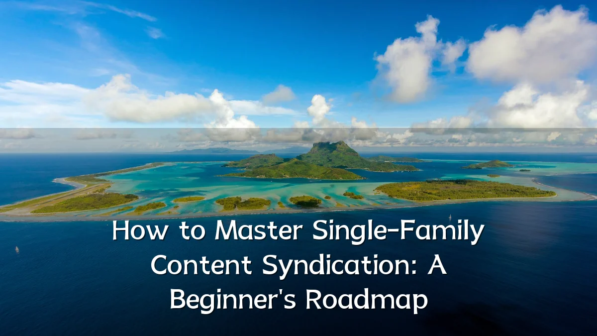 How to Master Single-Family Content Syndication: A Beginner's Roadmap