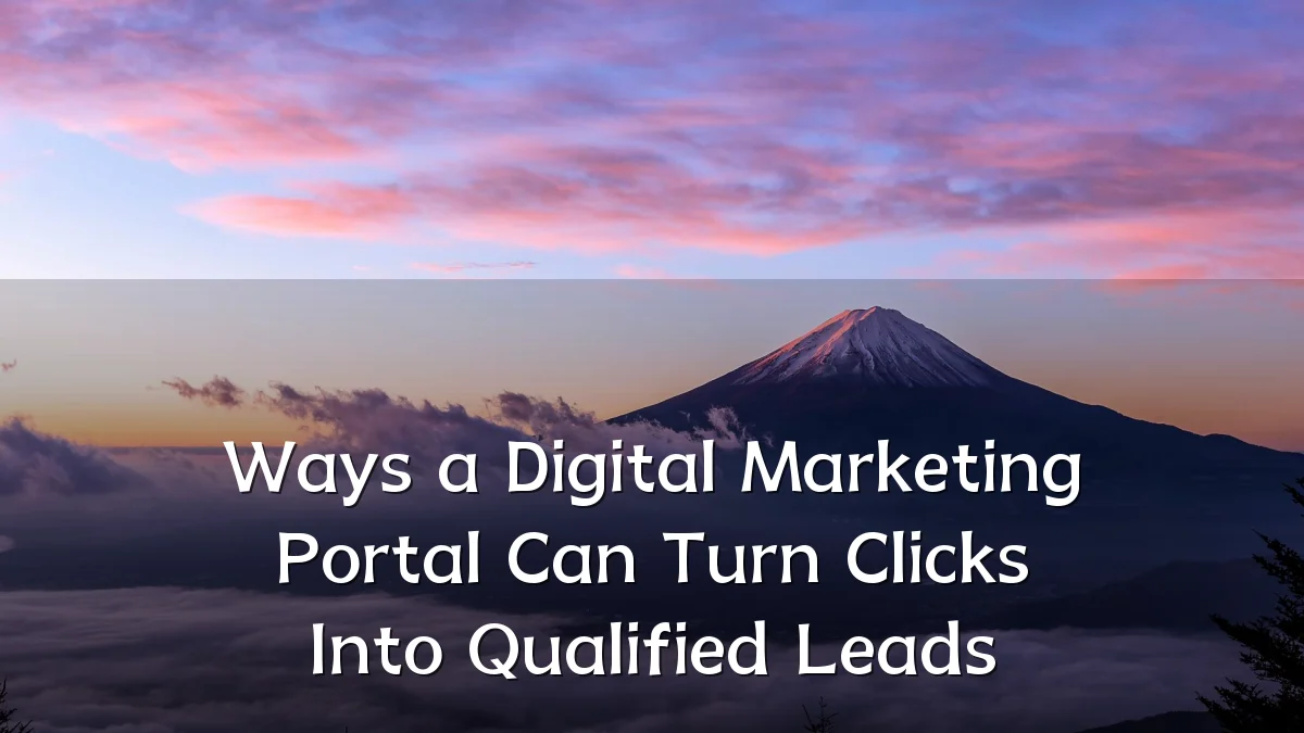 Ways a Digital Marketing Portal Can Turn Clicks Into Qualified Leads