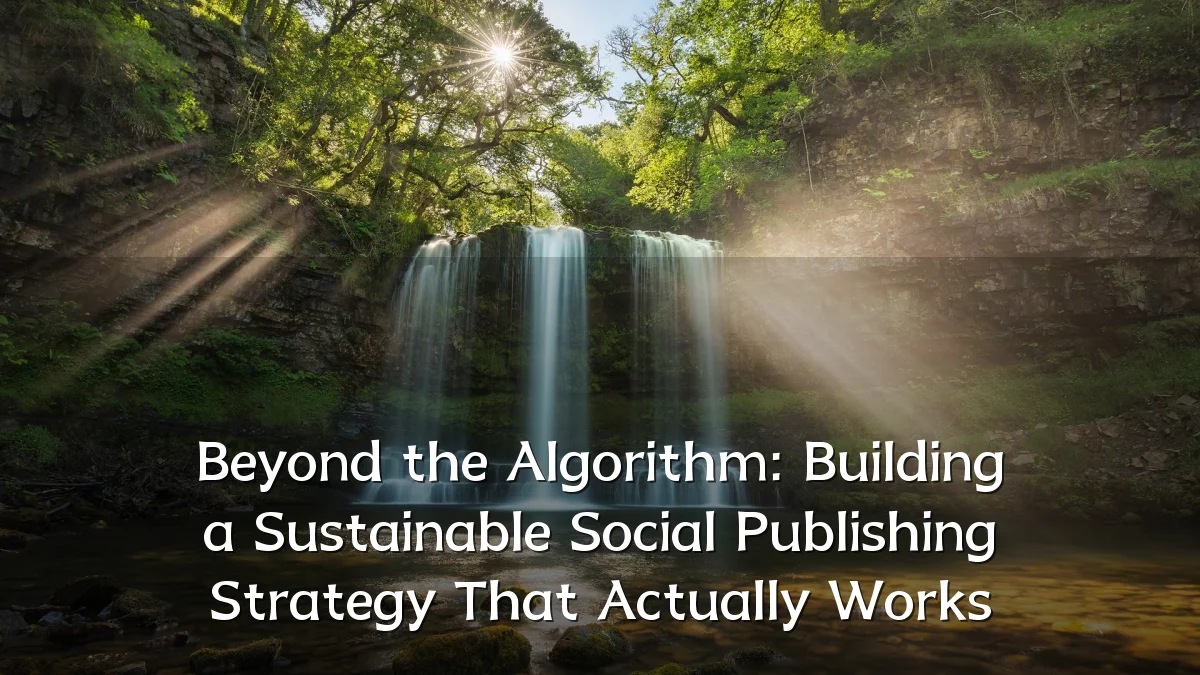 Beyond the Algorithm: Building a Sustainable Social Publishing Strategy That Actually Works