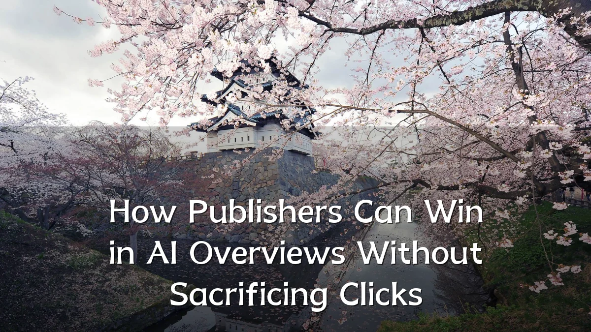 How Publishers Can Win in AI Overviews Without Sacrificing Clicks
