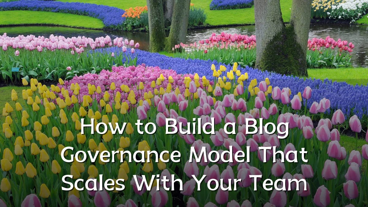 How to Build a Blog Governance Model That Scales With Your Team