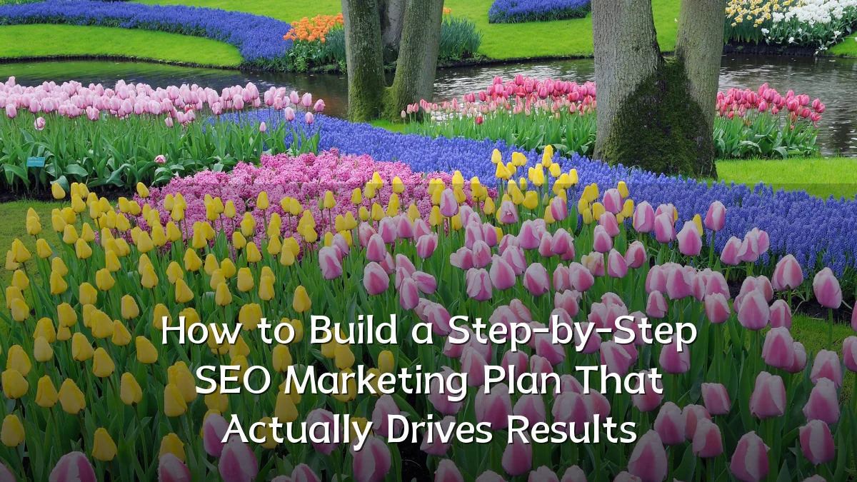 How to Build a Step-by-Step SEO Marketing Plan That Actually Drives Results