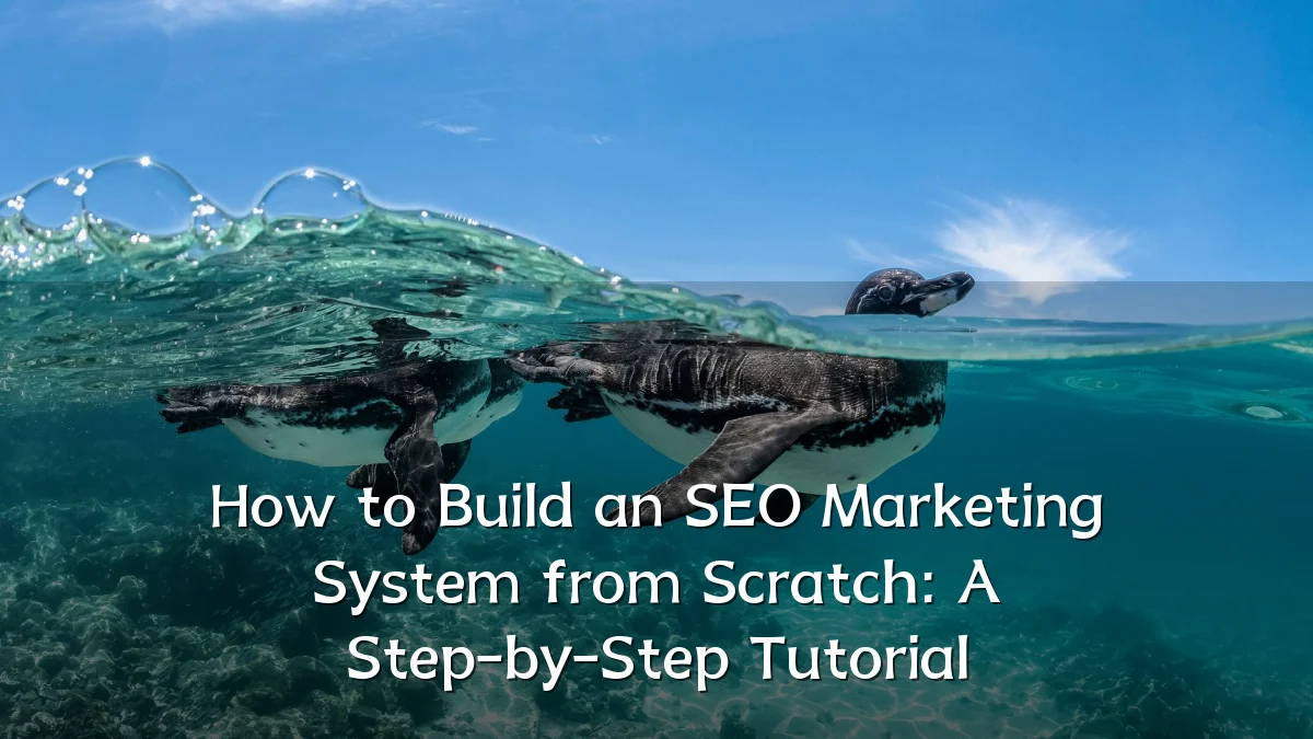 How to Build an SEO Marketing System from Scratch: A Step-by-Step Tutorial