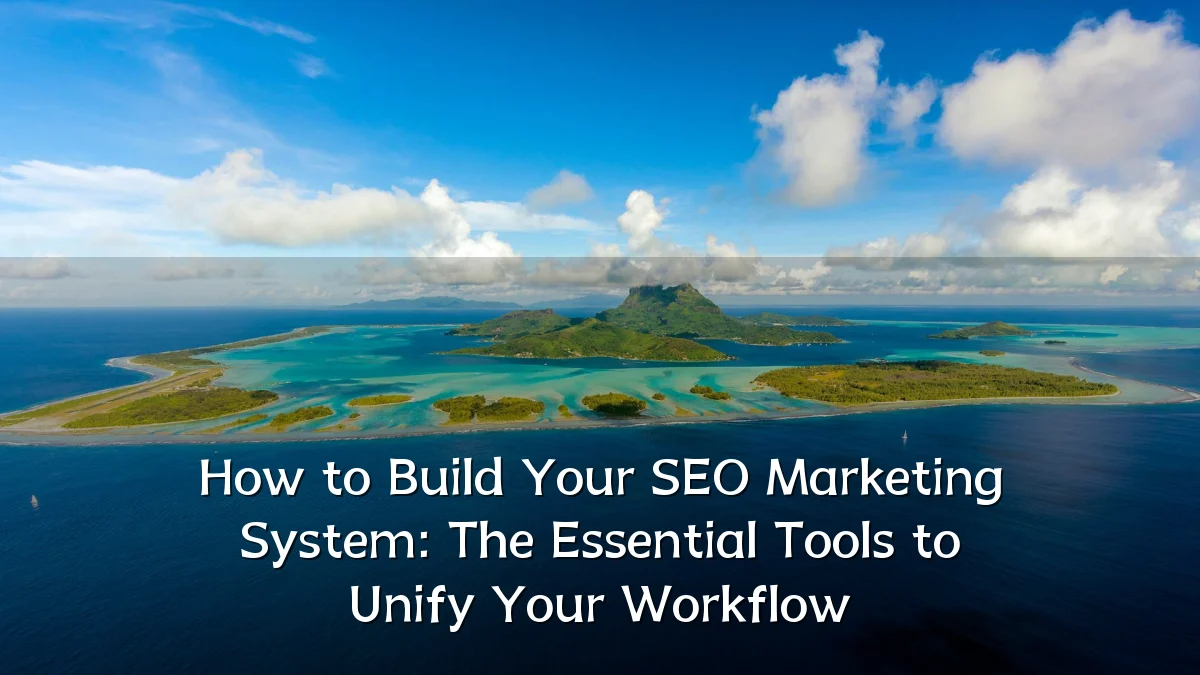 How to Build Your SEO Marketing System: The Essential Tools to Unify Your Workflow