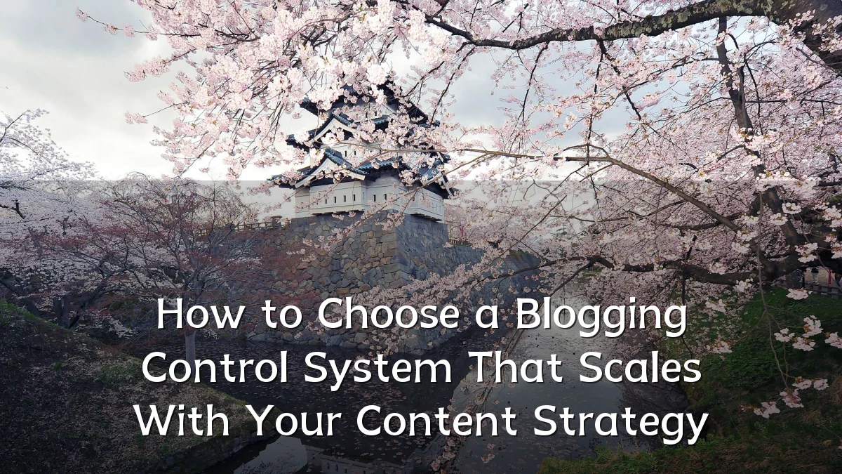 How to Choose a Blogging Control System That Scales With Your Content Strategy