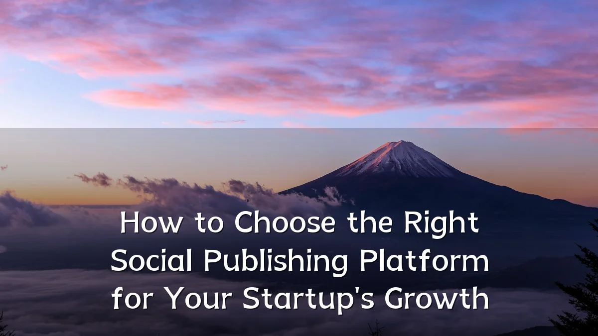 How to Choose the Right Social Publishing Platform for Your Startup's Growth