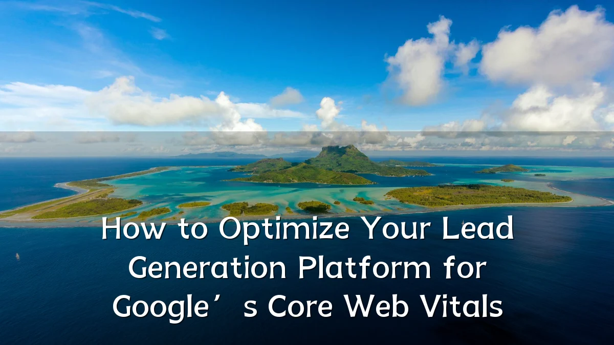 How to Optimize Your Lead Generation Platform for Google’s Core Web Vitals