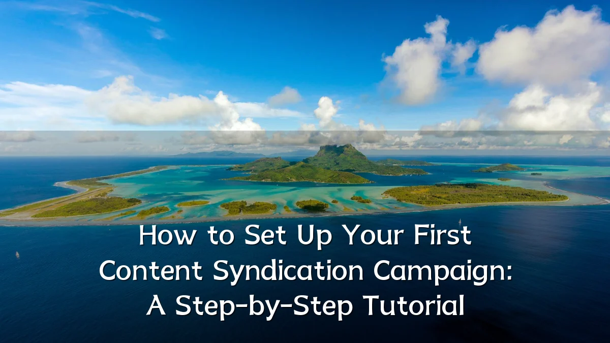 How to Set Up Your First Content Syndication Campaign: A Step-by-Step Tutorial