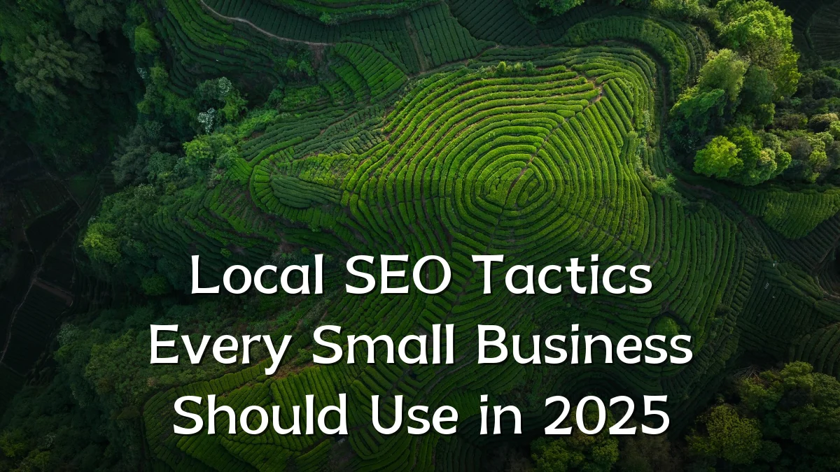 Local SEO Tactics Every Small Business Should Use in 2025
