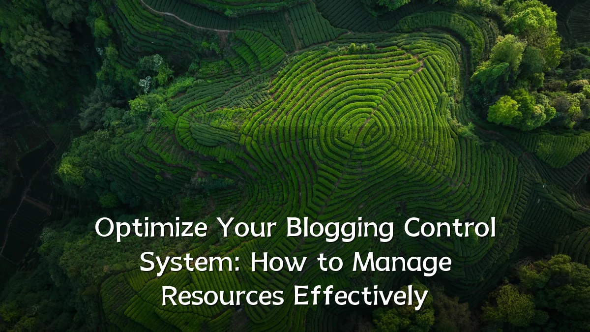 Optimize Your Blogging Control System: How to Manage Resources Effectively