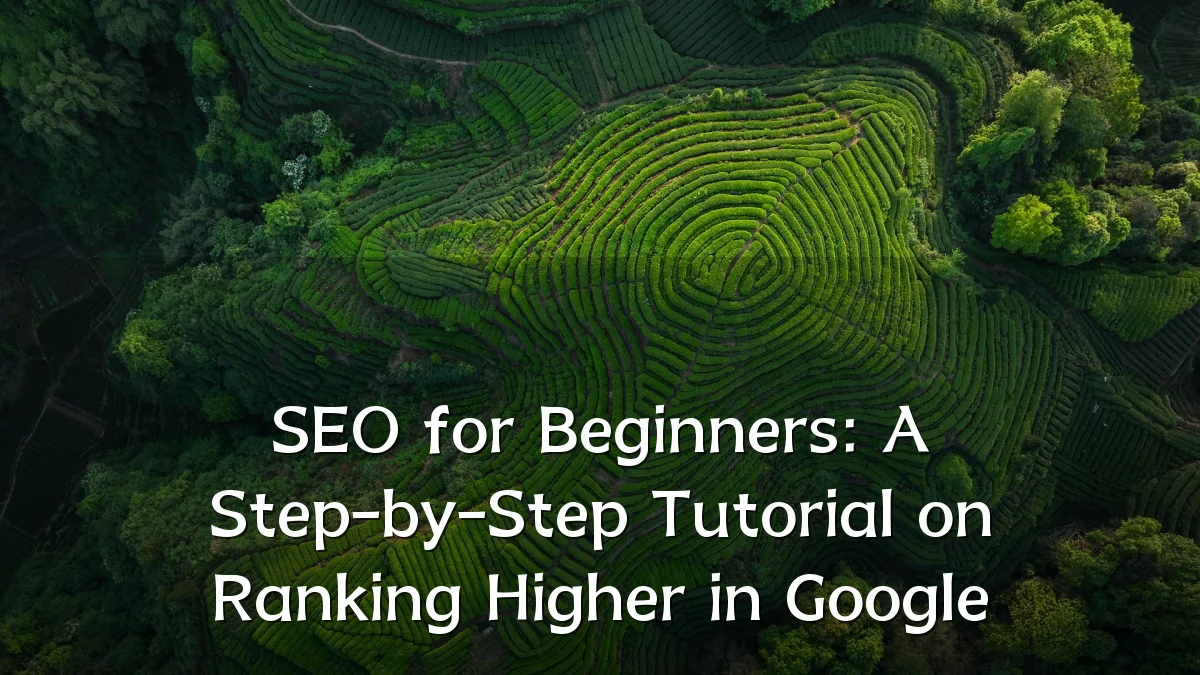 SEO for Beginners: A Step-by-Step Tutorial on Ranking Higher in Google