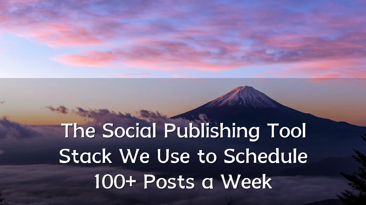 The Social Publishing Tool Stack We Use to Schedule 100+ Posts a Week